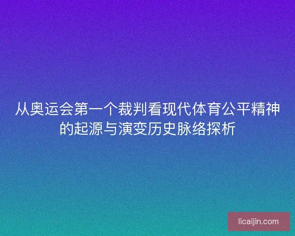 从奥运会第一个裁判看现代体育公平精神的起源与演变历史脉络探析