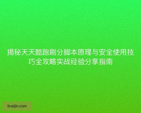 揭秘天天酷跑刷分脚本原理与安全使用技巧全攻略实战经验分享指南