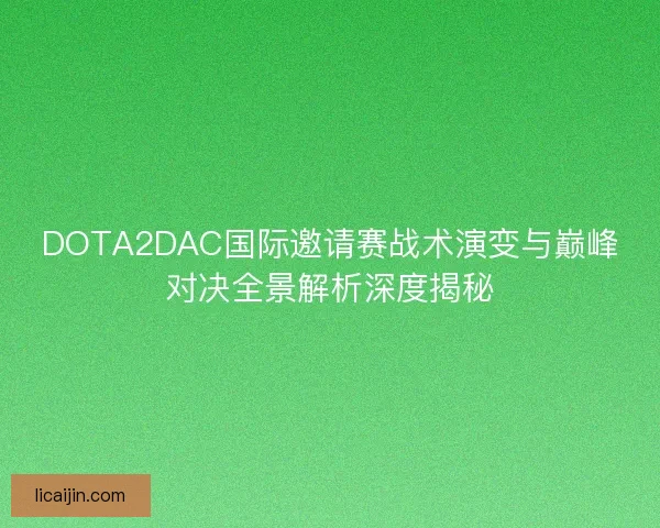 DOTA2DAC国际邀请赛战术演变与巅峰对决全景解析深度揭秘