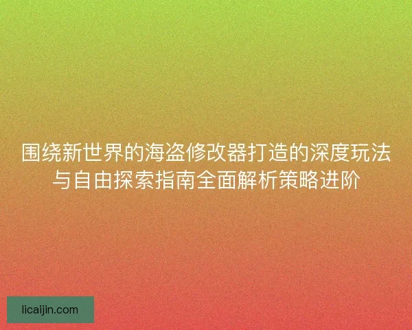 围绕新世界的海盗修改器打造的深度玩法与自由探索指南全面解析策略进阶