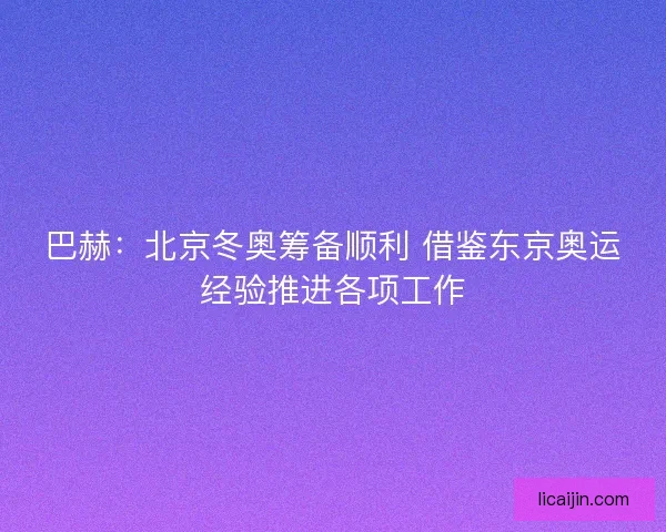巴赫：北京冬奥筹备顺利 借鉴东京奥运经验推进各项工作