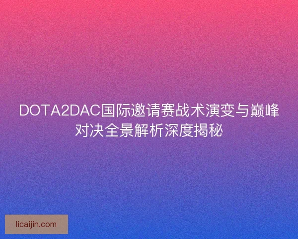 DOTA2DAC国际邀请赛战术演变与巅峰对决全景解析深度揭秘
